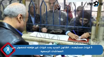 5 فئات مستبعدة.. القانون الجديد يحدد فئات غير مؤهلة للحصول على المعاشات الرسمية
